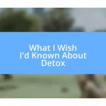 What I Wish I’d Known About Detox