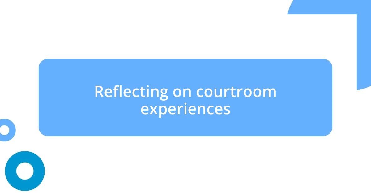 Reflecting on courtroom experiences